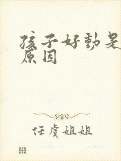 孩子好动是什么原因