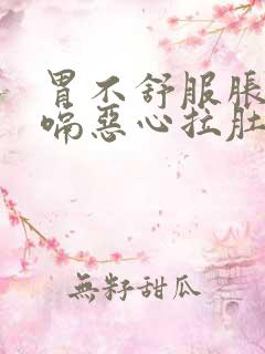 胃不舒服胀气打嗝恶心拉肚子怎么办