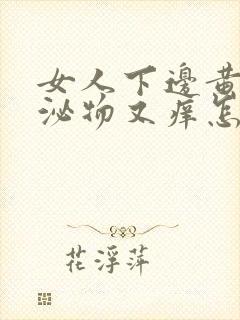 女人下边黄色分泌物又痒怎么回事