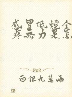 感冒低烧全身酸疼无力是怎么回事