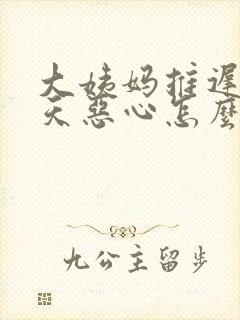 大姨妈推迟了一天恶心怎么回事