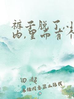 裤子脱了,小内内,里面有个