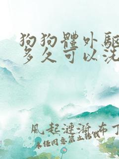 狗狗体外驱虫后多久可以洗澡?