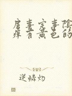 房事完事阴道痒痒有黄色的东西怎么回事