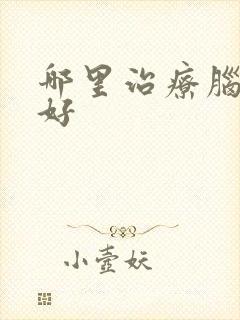 哪里治疗脑埂最好