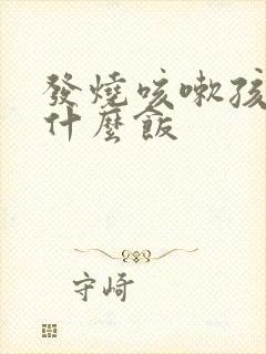 发烧咳嗽孩子吃什么饭