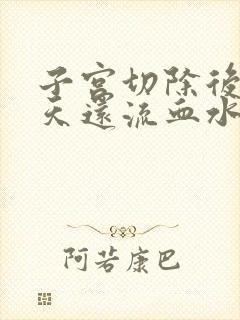 子宫切除后20天还流血水是啥毛病