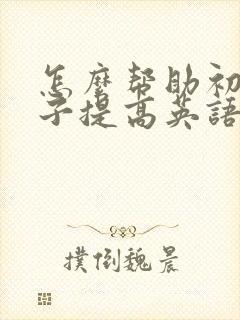 怎么帮助初三孩子提高英语成绩