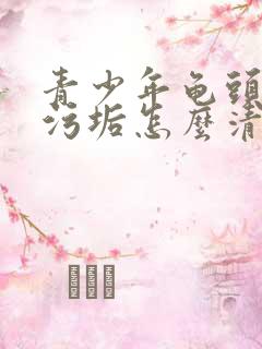 青少年龟头白色污垢怎么清洗