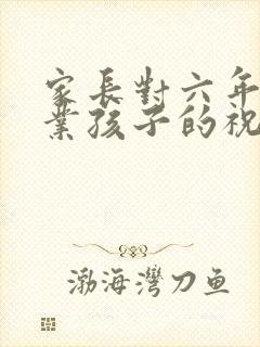 家长对六年级毕业孩子的祝福语大全