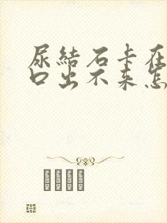 尿结石卡在尿道口出不来怎么办