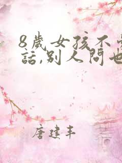 8岁女孩不爱说话,别人问也不爱回答怎么办,