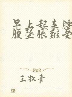 早上起来腰酸小腹坠胀难受怎么回事