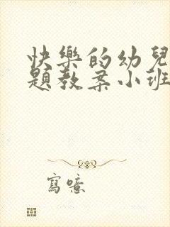 快乐的幼儿园主题教案小班