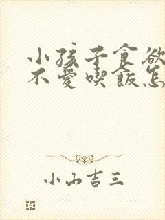 小孩子食欲不振不爱吃饭怎么办