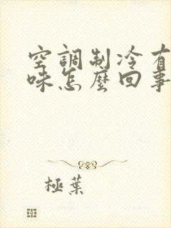 空调制冷有酸臭味怎么回事