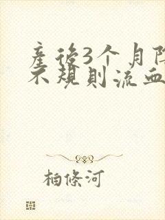 产后3个月阴道不规则流血