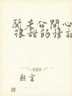 哄老公开心的话 很甜的情话