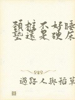 颈椎不好睡软床垫还是硬床垫