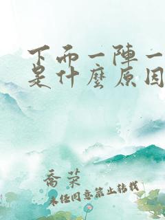 下面一阵一阵疼是什么原因