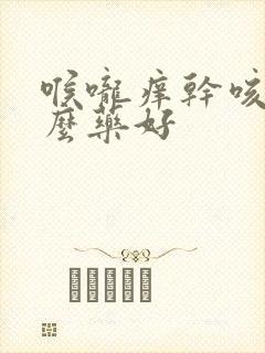 喉咙痒干咳吃什么药好