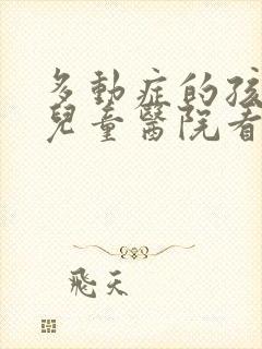 多动症的孩子去儿童医院看什么科室