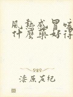 风热感冒咳嗽吃什么药好得快