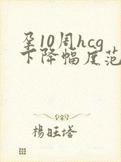 孕10周hcg下降幅度范围