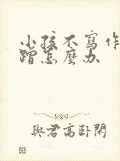 小孩不写作业磨蹭怎么办