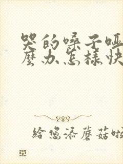 哭的嗓子哑了怎么办怎样快速恢复