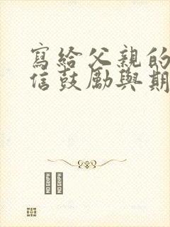 写给父亲的一封信鼓励与期望