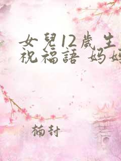 女儿12岁生日祝福语 妈妈简短