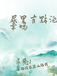 尿里有点泡沫正常吗