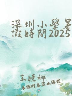 深圳小学暑假放假时间2025年
