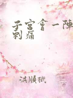 子宫会一阵一阵刺痛