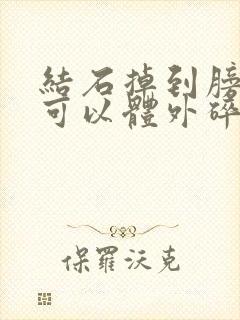 结石掉到膀胱里可以体外碎石吗