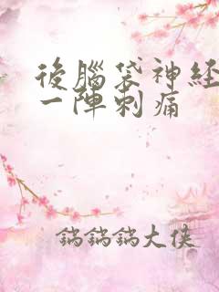 后脑袋神经一阵一阵刺痛