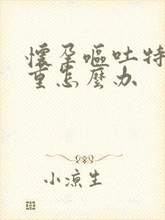 怀孕呕吐特别严重怎么办