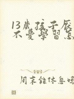 13岁孩子厌学不爱学习怎么办