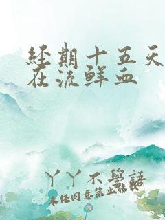 经期十五天了还在流鲜血