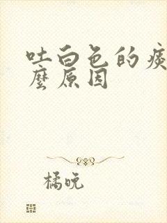 吐白色的痰是什么原因