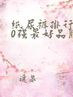 纸尿裤排行榜10强最好品牌