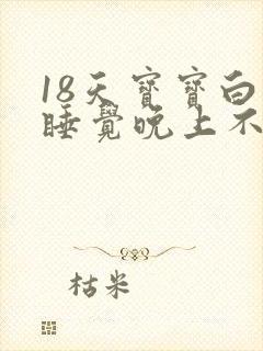 18天宝宝白天睡觉晚上不睡觉