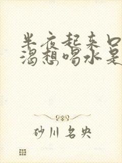 半夜起来口干口渴想喝水是什么情况身体