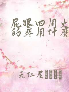 屁眼四周火辣辣的疼用什么药