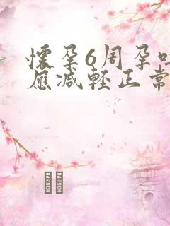 怀孕6周孕吐反应减轻正常吗