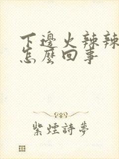 下边火辣辣的疼怎么回事