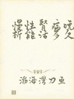 慢性肾病晚期透析能活多久