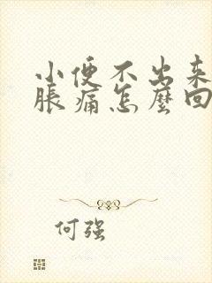 小便不出来小腹胀痛怎么回事