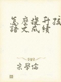 怎么提升孩子的语文成绩